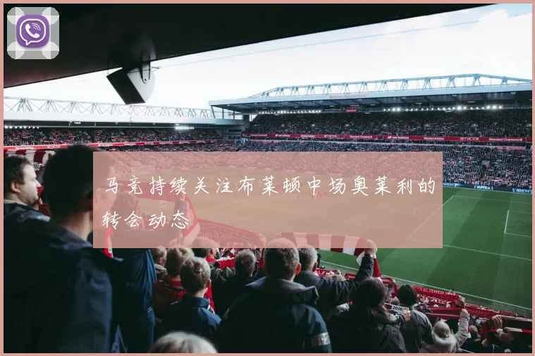 马竞持续关注布莱顿中场奥莱利的转会动态