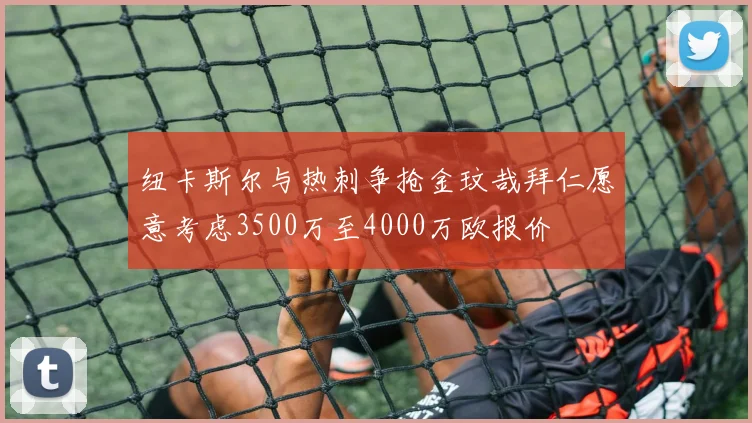 纽卡斯尔与热刺争抢金玟哉拜仁愿意考虑3500万至4000万欧报价
