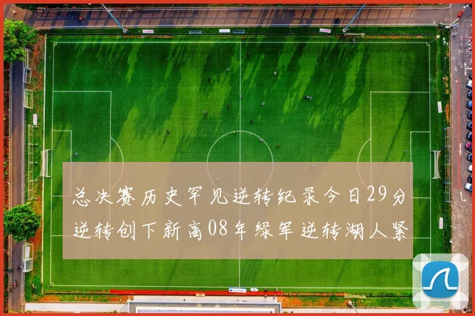 总决赛历史罕见逆转纪录今日29分逆转创下新高08年绿军逆转湖人紧随其后