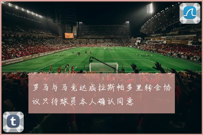 罗马与马竞达成拉斯帕多里转会协议只待球员本人确认同意