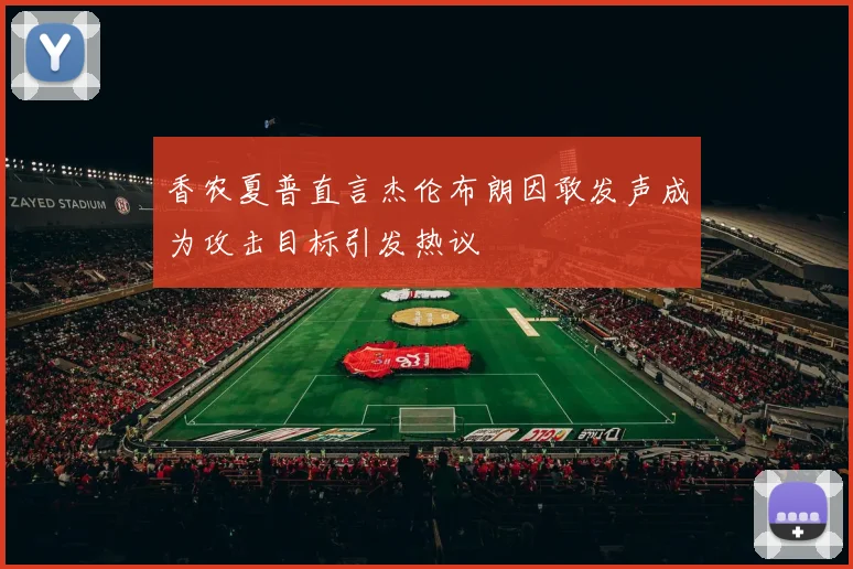 香农夏普直言杰伦布朗因敢发声成为攻击目标引发热议