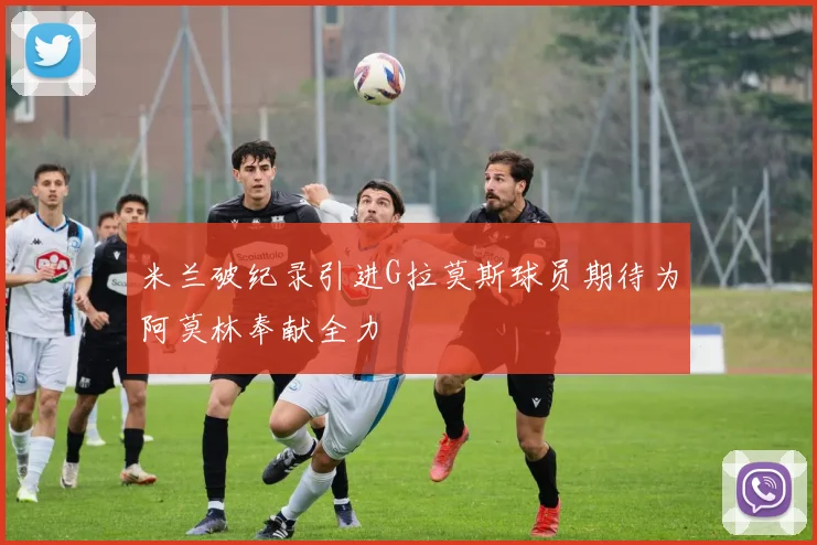 米兰破纪录引进G拉莫斯球员期待为阿莫林奉献全力