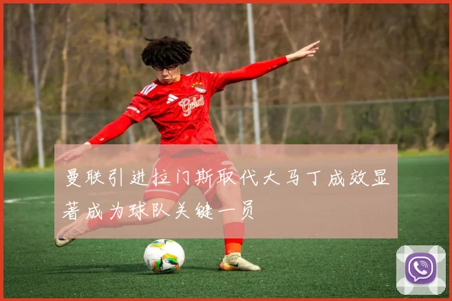 曼联引进拉门斯取代大马丁成效显著成为球队关键一员