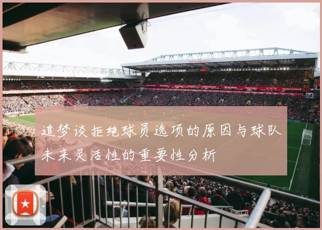 追梦谈拒绝球员选项的原因与球队未来灵活性的重要性分析
